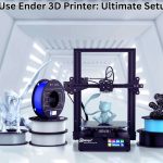 How to Use Ender 3D Printer